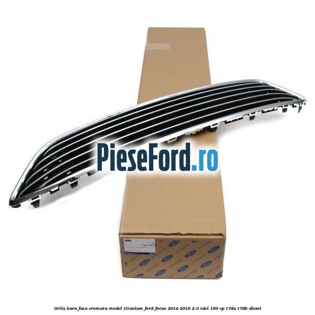 Grila bara fata cromata model Titanium Ford Focus 2014-2018 2.0 TDCi 150 cp Grila bara fata cromata model Titanium Ford Focus 2014-2018 2.0 TDCi 150 cp T7DA, T7DB diesel