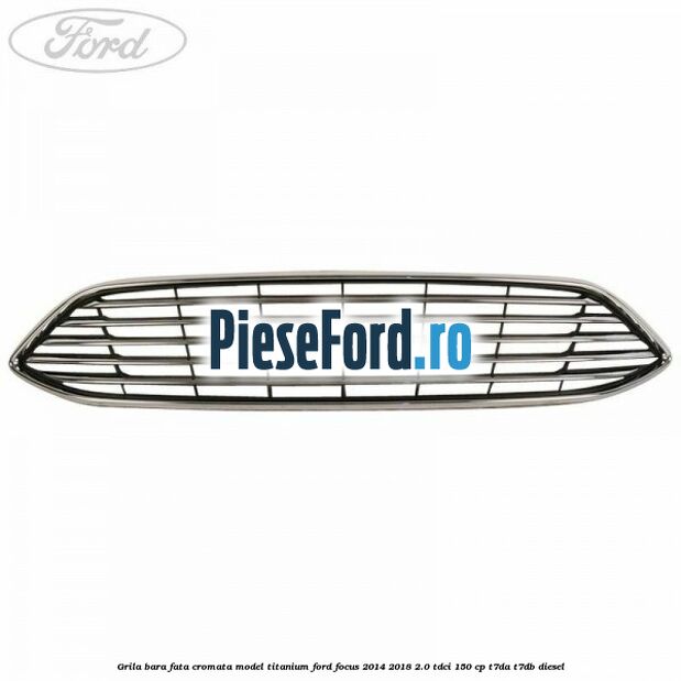Grila bara fata cromata model Titanium Ford Focus 2014-2018 2.0 TDCi 150 cp T7DA, T7DB diesel