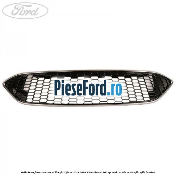 Grila bara fata cromata ST line Ford Focus 2014-2018 1.0 EcoBoost 100 cp M2DA, M2DB, M2DC, SFDA, SFDB benzina