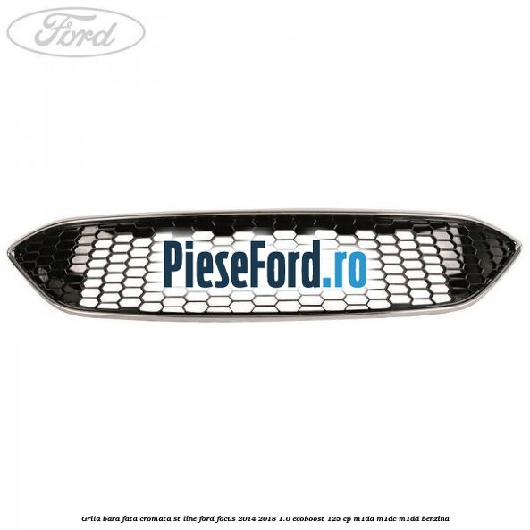 Grila bara fata cromata ST line Ford Focus 2014-2018 1.0 EcoBoost 125 cp M1DA, M1DC, M1DD benzina