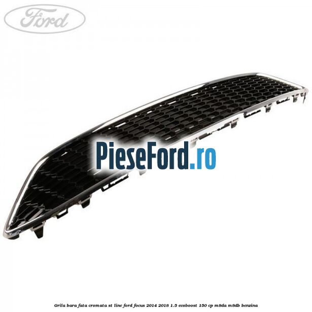 Grila bara fata cromata ST line Ford Focus 2014-2018 1.5 EcoBoost 150 cp M8DA, M8DB benzina