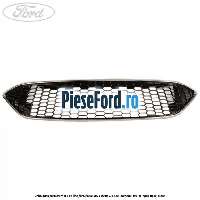 Grila bara fata cromata ST line Ford Focus 2014-2018 1.6 TDCi ECOnetic 105 cp Grila bara fata cromata ST line Ford Focus 2014-2018 1.6 TDCi ECOnetic 105 cp NGDA, NGDB diesel