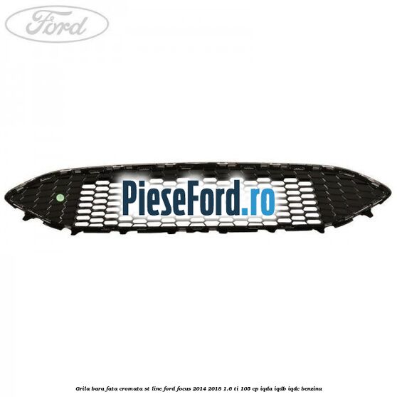 Grila bara fata cromata ST line Ford Focus 2014-2018 1.6 Ti 105 cp IQDA, IQDB, IQDC benzina