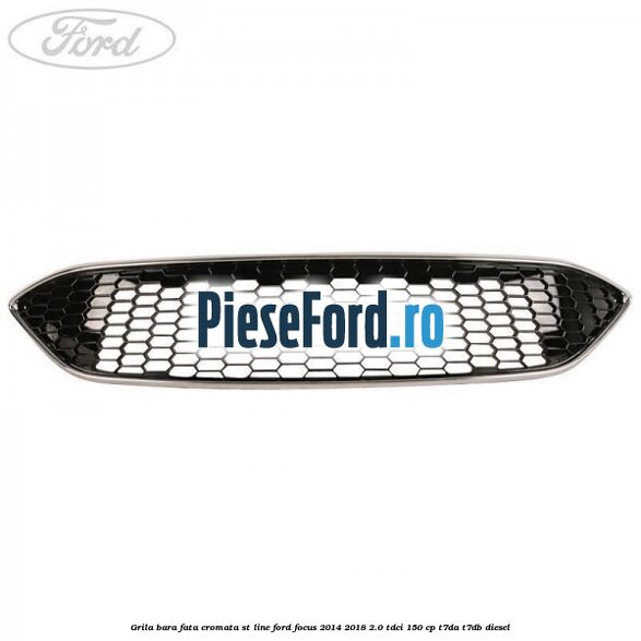 Grila bara fata cromata ST line Ford Focus 2014-2018 2.0 TDCi 150 cp T7DA, T7DB diesel