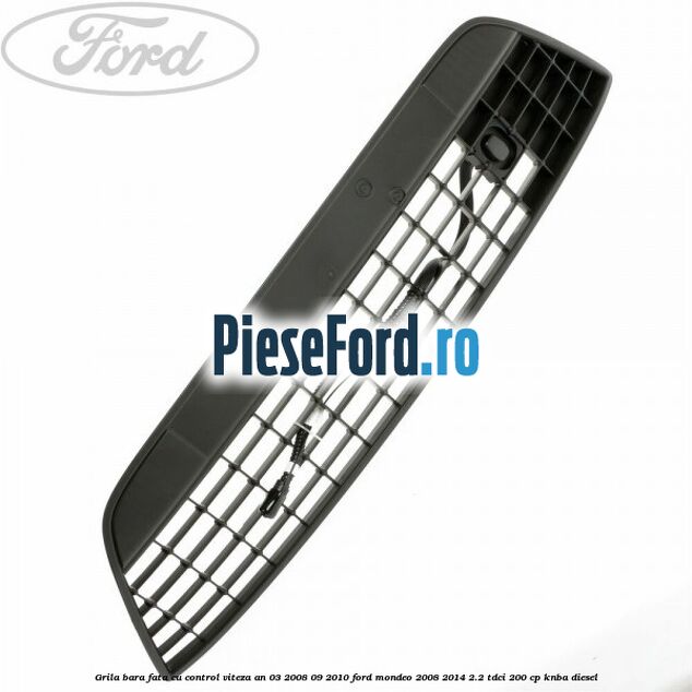 Grila bara fata cu control viteza an 03/2008-09/2010 Ford Mondeo 2008-2014 2.2 TDCi 200 cp KNBA diesel