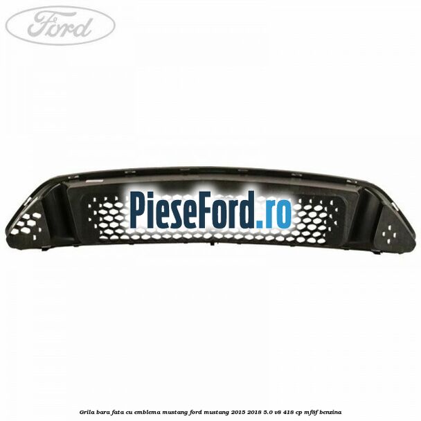 Grila bara fata cu emblema Mustang Ford Mustang 2015-2018 5.0 V8 418 cp MF8F benzina