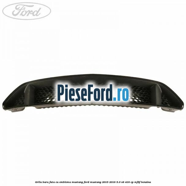 Grila bara fata cu emblema Mustang Ford Mustang 2015-2018 5.0 V8 418 cp MF8F benzina