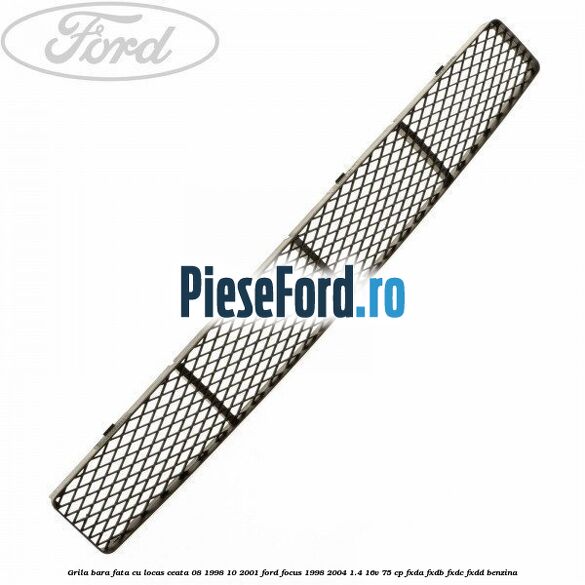 Grila bara fata cu locas ceata 08/1998-10/2001 Ford Focus 1998-2004 1.4 16V 75 cp