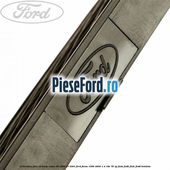 Grila bara fata cu locas ceata 08/1998-10/2001 Ford Focus 1998-2004 1.4 16V 75 cp Grila bara fata cu locas ceata 08/1998-10/2001 Ford Focus 1998-2004 1.4 16V 75 cp FXDA, FXDB, FXDC, FXDD benzina