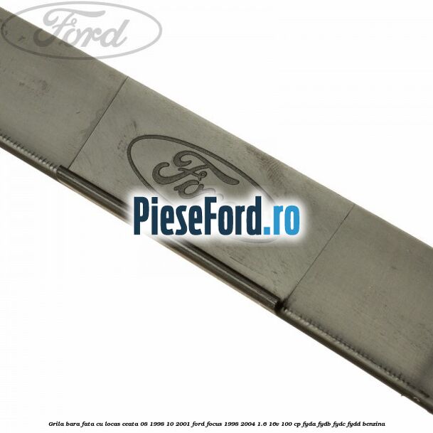 Grila bara fata cu locas ceata 08/1998-10/2001 Ford Focus 1998-2004 1.6 16V 100 cp FYDA, FYDB, FYDC, FYDD benzina
