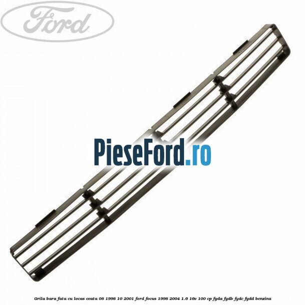 Grila bara fata cu locas ceata 08/1998-10/2001 Ford Focus 1998-2004 1.6 16V 100 cp FYDA, FYDB, FYDC, FYDD benzina