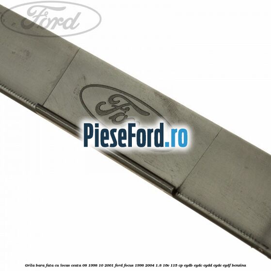 Grila bara fata cu locas ceata 08/1998-10/2001 Ford Focus 1998-2004 1.8 16V 115 cp Grila bara fata cu locas ceata 08/1998-10/2001 Ford Focus 1998-2004 1.8 16V 115 cp EYDB, EYDC, EYDD, EYDE, EYDF benzina