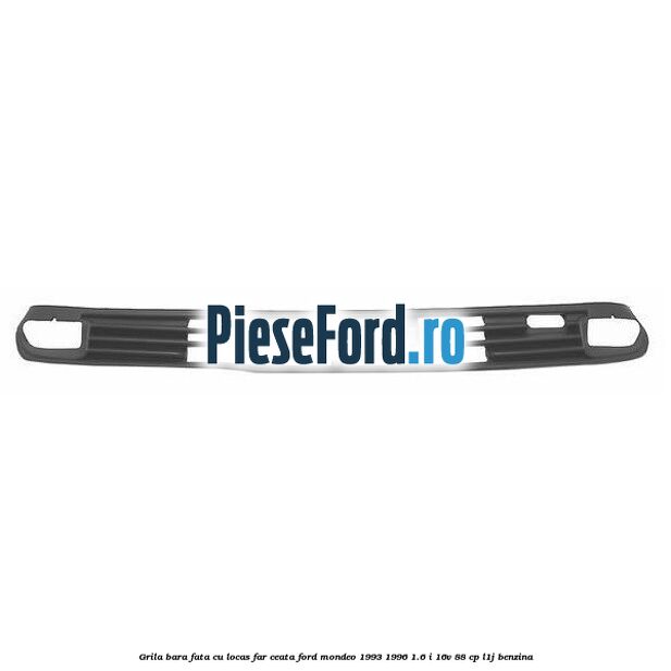 Grila bara fata cu locas far ceata Ford Mondeo 1993-1996 1.6 i 16V 88 cp L1J benzina