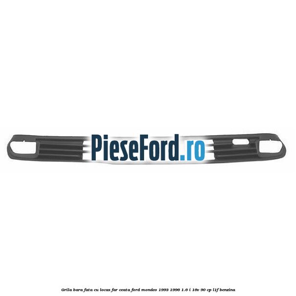 Grila bara fata cu locas far ceata Ford Mondeo 1993-1996 1.6 i 16V 90 cp L1F benzina