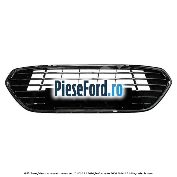 Grila bara fata cu ornament cromat an 10/2010-12/2014 Ford Mondeo 2008-2014 2.3 160 cp