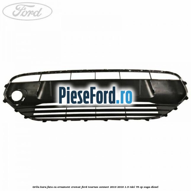 Grila bara fata cu ornament cromat Ford Tourneo Connect 2013-2018 1.5 TDCi 75 cp XUGA diesel