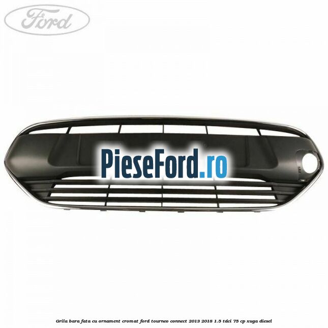 Grila bara fata cu ornament cromat Ford Tourneo Connect 2013-2018 1.5 TDCi 75 cp XUGA diesel