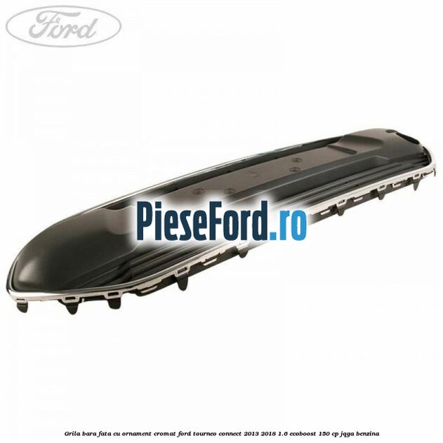 Grila bara fata cu ornament cromat Ford Tourneo Connect 2013-2018 1.6 EcoBoost 150 cp JQGA benzina