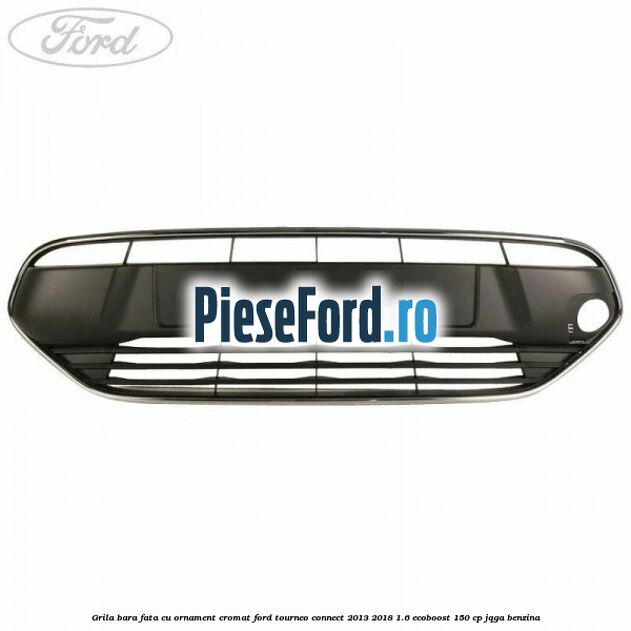 Grila bara fata cu ornament cromat Ford Tourneo Connect 2013-2018 1.6 EcoBoost 150 cp JQGA benzina