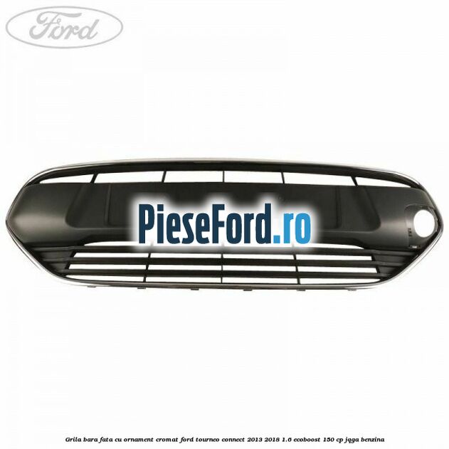 Grila bara fata cu ornament cromat Ford Tourneo Connect 2013-2018 1.6 EcoBoost 150 cp JQGA benzina