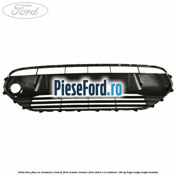 Grila bara fata cu ornament cromat Ford Transit Connect 2013-2018 1.0 EcoBoost 100 cp B3GA, M2GA, M2GB benzina