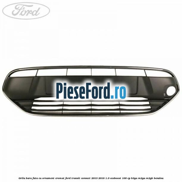 Grila bara fata cu ornament cromat Ford Transit Connect 2013-2018 1.0 EcoBoost 100 cp B3GA, M2GA, M2GB benzina
