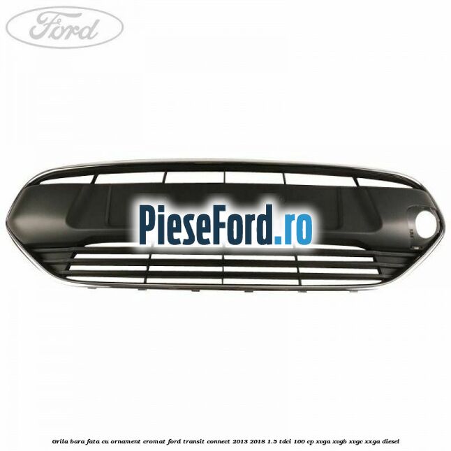 Grila bara fata cu ornament cromat Ford Transit Connect 2013-2018 1.5 TDCi 100 cp XVGA, XVGB, XVGC, XXGA diesel