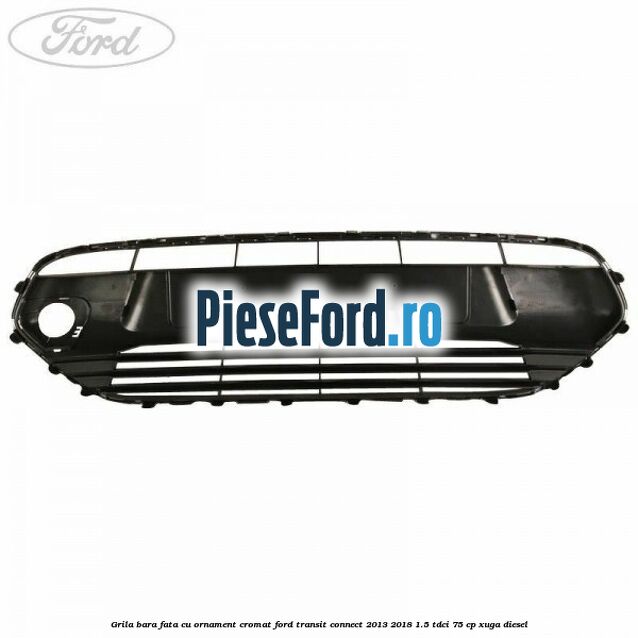 Grila bara fata cu ornament cromat Ford Transit Connect 2013-2018 1.5 TDCi 75 cp XUGA diesel