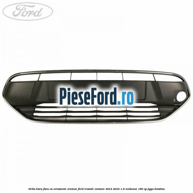 Grila bara fata cu ornament cromat Ford Transit Connect 2013-2018 1.6 EcoBoost 150 cp JQGA benzina