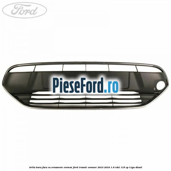Grila bara fata cu ornament cromat Ford Transit Connect 2013-2018 1.6 TDCi 115 cp T1GA diesel