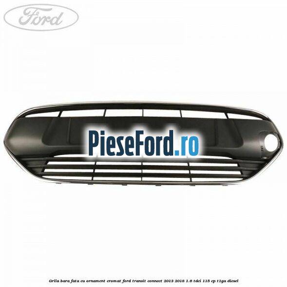 Grila bara fata cu ornament cromat Ford Transit Connect 2013-2018 1.6 TDCi 115 cp T1GA diesel