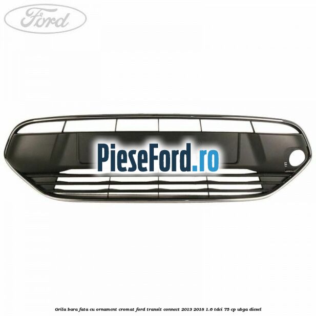 Grila bara fata cu ornament cromat Ford Transit Connect 2013-2018 1.6 TDCi 75 cp UBGA diesel