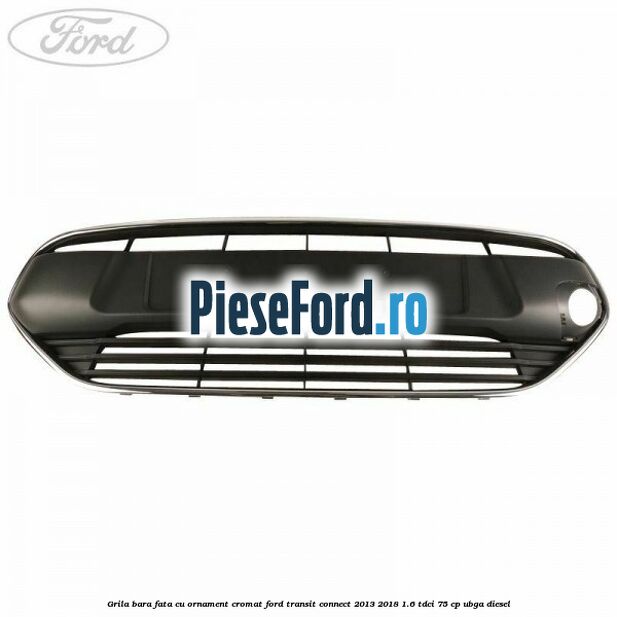 Grila bara fata cu ornament cromat Ford Transit Connect 2013-2018 1.6 TDCi 75 cp UBGA diesel