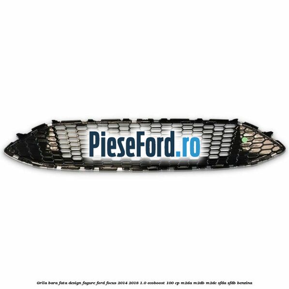Grila bara fata design fagure Ford Focus 2014-2018 1.0 EcoBoost 100 cp Grila bara fata design fagure Ford Focus 2014-2018 1.0 EcoBoost 100 cp M2DA, M2DB, M2DC, SFDA, SFDB benzina