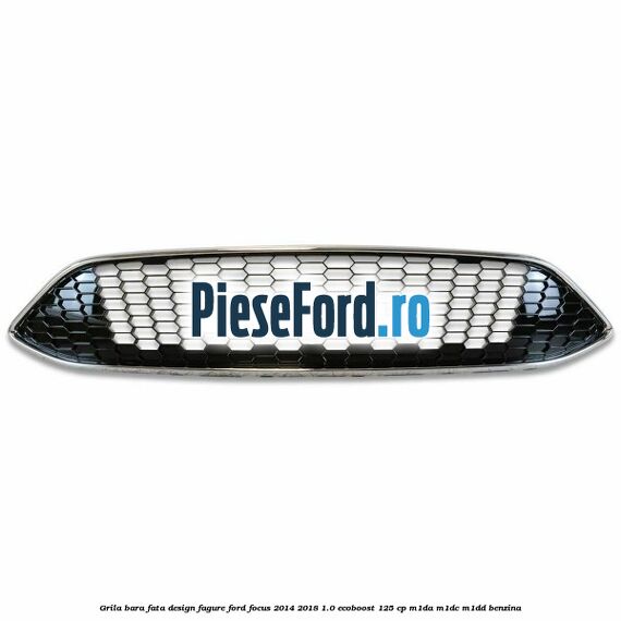 Grila bara fata design fagure Ford Focus 2014-2018 1.0 EcoBoost 125 cp M1DA, M1DC, M1DD benzina