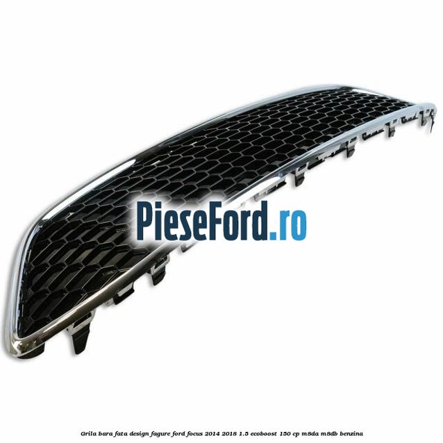 Grila bara fata design fagure Ford Focus 2014-2018 1.5 EcoBoost 150 cp Grila bara fata design fagure Ford Focus 2014-2018 1.5 EcoBoost 150 cp M8DA, M8DB benzina