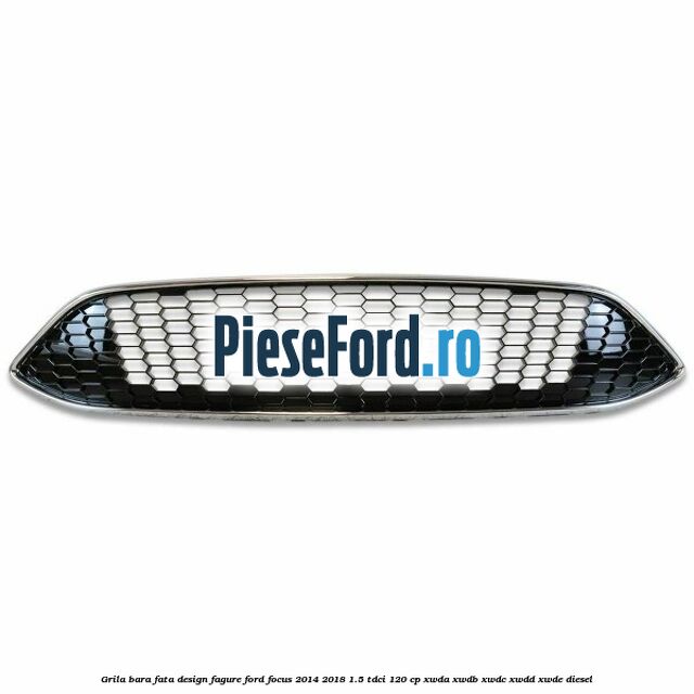 Grila bara fata design fagure Ford Focus 2014-2018 1.5 TDCi 120 cp Grila bara fata design fagure Ford Focus 2014-2018 1.5 TDCi 120 cp XWDA, XWDB, XWDC, XWDD, XWDE diesel