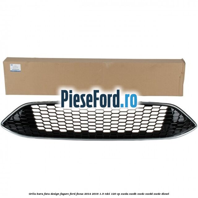 Grila bara fata design fagure Ford Focus 2014-2018 1.5 TDCi 120 cp Grila bara fata design fagure Ford Focus 2014-2018 1.5 TDCi 120 cp XWDA, XWDB, XWDC, XWDD, XWDE diesel
