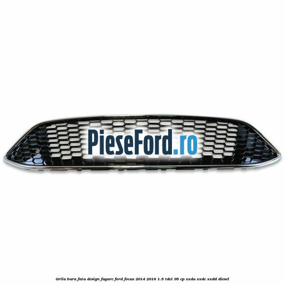 Grila bara fata design fagure Ford Focus 2014-2018 1.5 TDCi 95 cp