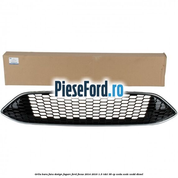 Grila bara fata design fagure Ford Focus 2014-2018 1.5 TDCi 95 cp XXDA, XXDC, XXDD diesel