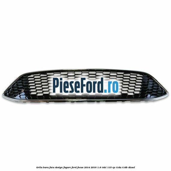 Grila bara fata design fagure Ford Focus 2014-2018 1.6 TDCi 115 cp T1DA, T1DB diesel