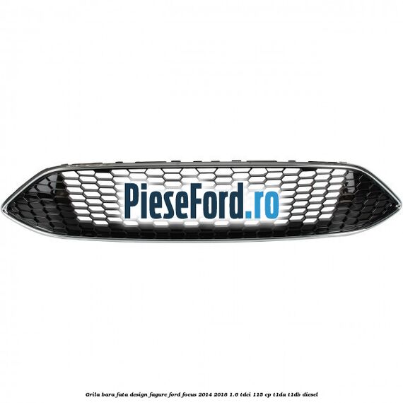 Grila bara fata design fagure Ford Focus 2014-2018 1.6 TDCi 115 cp T1DA, T1DB diesel