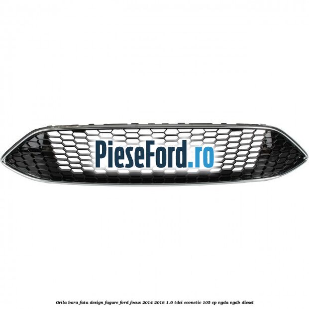 Grila bara fata design fagure Ford Focus 2014-2018 1.6 TDCi ECOnetic 105 cp Grila bara fata design fagure Ford Focus 2014-2018 1.6 TDCi ECOnetic 105 cp NGDA, NGDB diesel