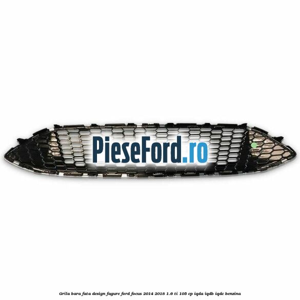 Grila bara fata design fagure Ford Focus 2014-2018 1.6 Ti 105 cp IQDA, IQDB, IQDC benzina