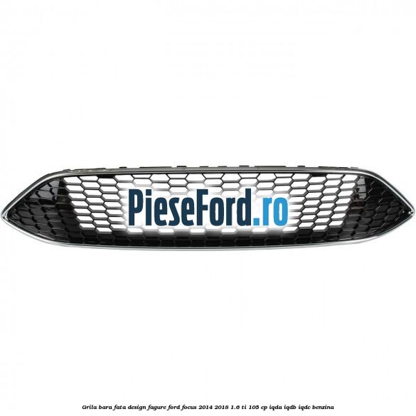 Grila bara fata design fagure Ford Focus 2014-2018 1.6 Ti 105 cp IQDA, IQDB, IQDC benzina