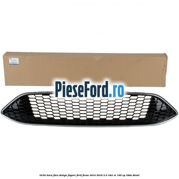 Grila bara fata design fagure Ford Focus 2014-2018 2.0 TDCi ST 185 cp T8DA diesel