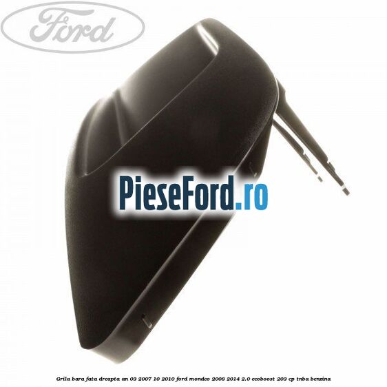 Grila bara fata dreapta an 03/2007-10/2010 Ford Mondeo 2008-2014 2.0 EcoBoost 203 cp TNBA benzina