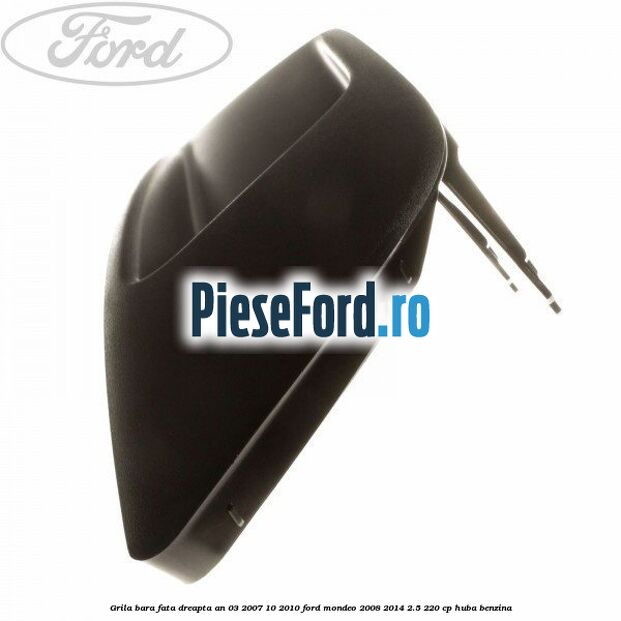 Grila bara fata dreapta an 03/2007-10/2010 Ford Mondeo 2008-2014 2.5 220 cp HUBA benzina