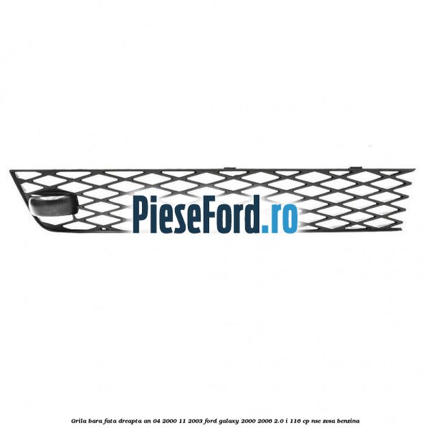 Grila bara fata dreapta an 04/2000-11/2003 Ford Galaxy 2000-2006 2.0 i 116 cp Grila bara fata dreapta an 04/2000-11/2003 Ford Galaxy 2000-2006 2.0 i 116 cp NSE, ZVSA benzina