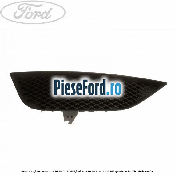 Grila bara fata dreapta an 10/2010-12/2014 Ford Mondeo 2008-2014 2.0 145 cp Grila bara fata dreapta an 10/2010-12/2014 Ford Mondeo 2008-2014 2.0 145 cp AOBA, AOBC, TBBA, TBBB benzina